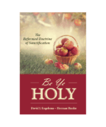 Be Ye Holy: The Reformed Doctrine of Sanctification