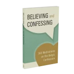 Believing and Confession: Meditations on the Belgic Confession
